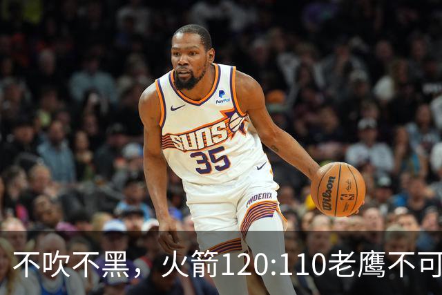不吹不黑，火箭120:110老鹰不可怕，可怕的是赛后爆出三大好消息