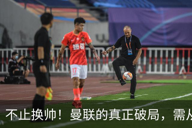 不止换帅！曼联的真正破局，需从根上完成体系重构