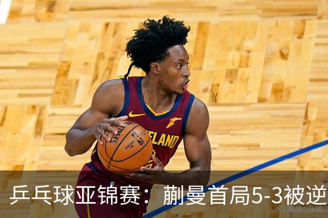 乒乓球亚锦赛：蒯曼首局5-3被逆转！3分惜败泰国老将，0-1落后！