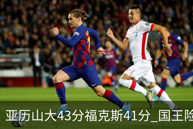 亚历山大43分福克斯41分 国王险胜雷霆止连败