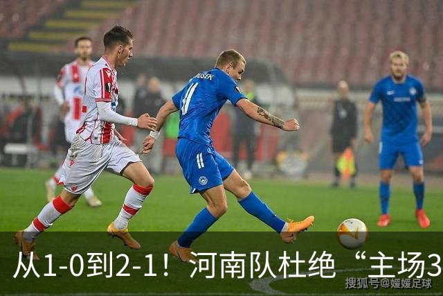 从1-0到2-1！河南队杜绝“主场3连败”，迎战津门虎，平局更合理