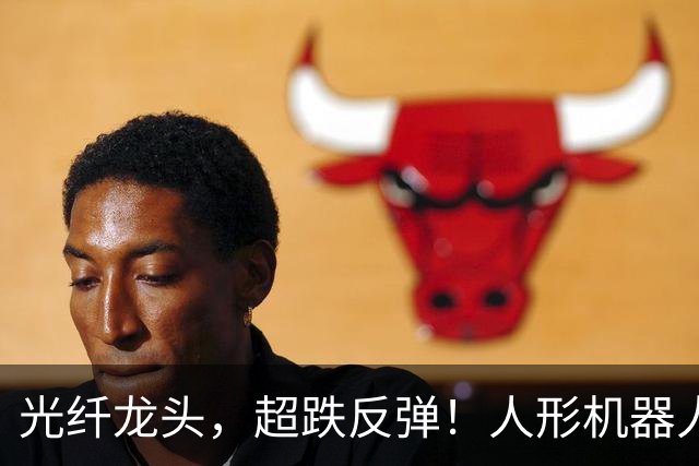 光纤龙头，超跌反弹！人形机器人迎来重磅玩家，5只概念股抢先披露业绩预告