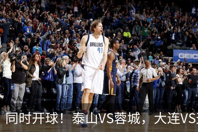 同时开球！泰山VS蓉城，大连VS天津，依木兰能上，韦世豪不再嚣张