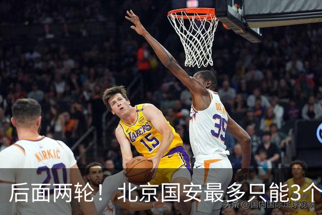 后面两轮！北京国安最多只能3个外援来打 而在足协杯赛前，还有国家队的比赛