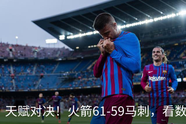 天赋对决！火箭61-59马刺，看数据：他是头号功臣！