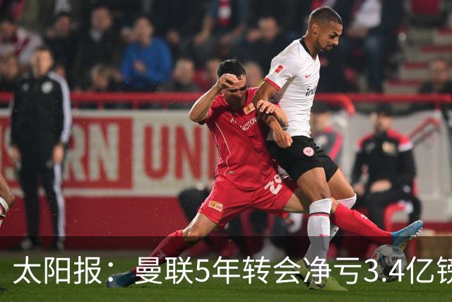 太阳报：曼联5年转会净亏3.4亿镑垫底欧洲