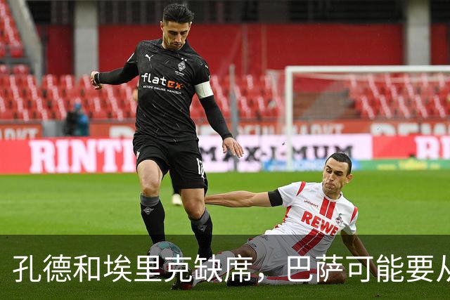 孔德和埃里克缺席，巴萨可能要从中场借人