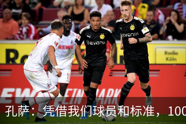 孔萨：凭借我们球员和标准，100%想赢得一切，拿下欧冠冠军