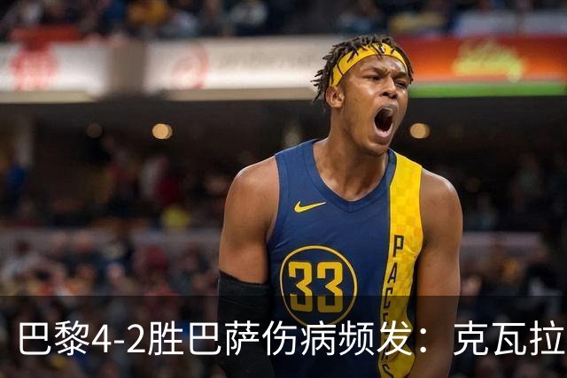 巴黎4-2胜巴萨伤病频发：克瓦拉茨赫利亚韧带疑似受伤