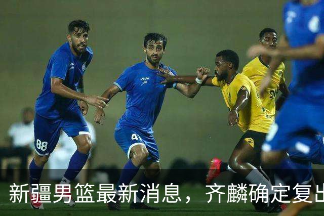 新疆男篮最新消息，齐麟确定复出，沙拉木谈登顶队史得分王！