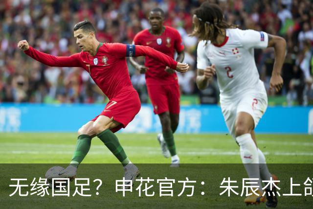 无缘国足？申花官方：朱辰杰上颌骨骨折 预计恢复期4-6周