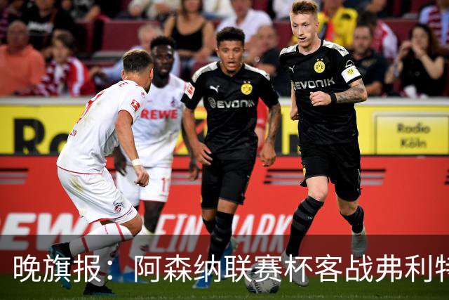 晚旗报：阿森纳联赛杯客战弗利特伍德将大轮换
