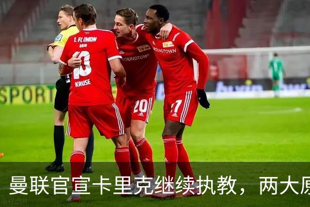 曼联官宣卡里克继续执教，两大原因曝光！挖埃梅里需2000万拉爵请不起
