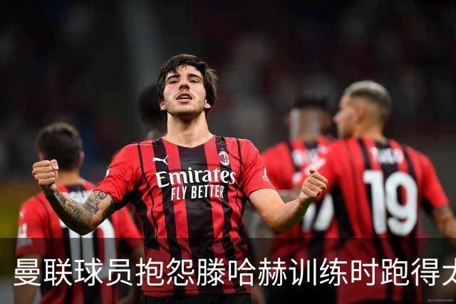 曼联球员抱怨滕哈赫训练时跑得太多