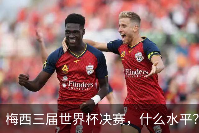 梅西三届世界杯决赛，什么水平？