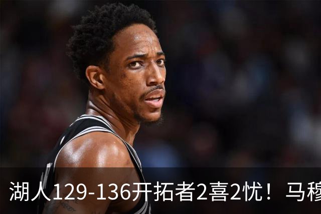湖人129-136开拓者2喜2忧！马穆+扎威太好用，格兰姆斯融入遇阻！