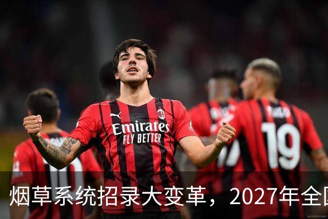 烟草系统招录大变革，2027年全国统考，总共6538人，烟草专业有优势？