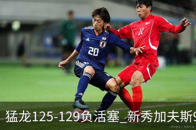 猛龙125-129负活塞 新秀加夫斯9分8板