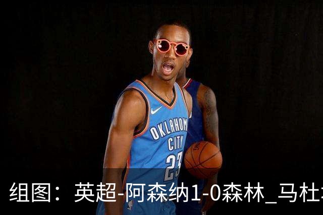 组图：英超-阿森纳1-0森林 马杜埃凯破门