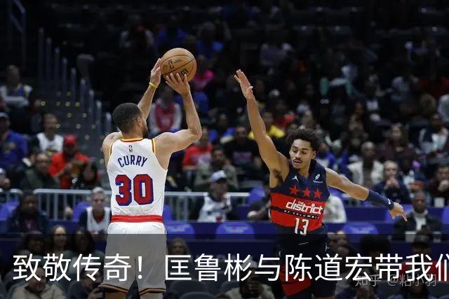 致敬传奇！匡鲁彬与陈道宏带我们回顾中国篮球前行者与经典时刻