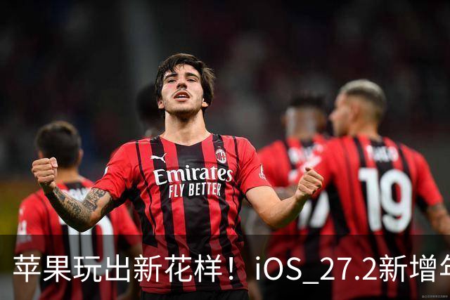 苹果玩出新花样！iOS 27.2新增年龄验证功能：自拍就能验证是否成年
