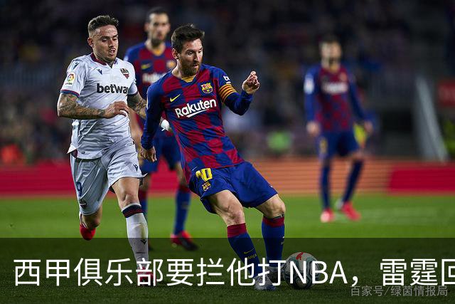 西甲俱乐部要拦他打NBA，雷霆回应：不需要放行