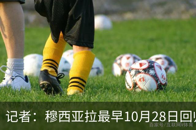 记者：穆西亚拉最早10月28日回归，奥利塞周末回归名单