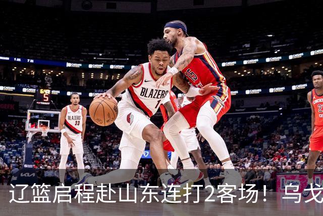 辽篮启程赴山东连打2客场！乌戈自信满满，库珀造型别致，克里斯表情严肃