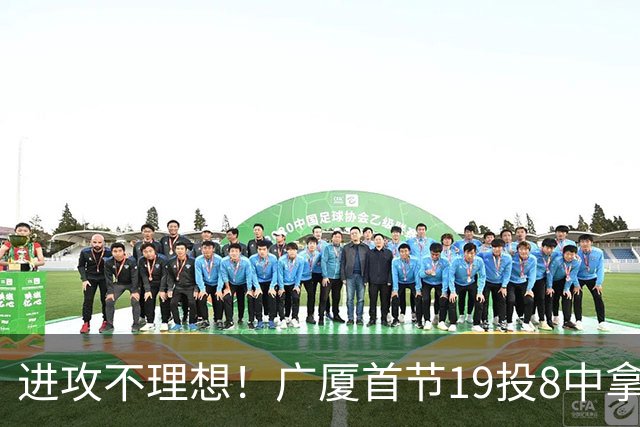进攻不理想！广厦首节19投8中拿到23分 塔克独得13分