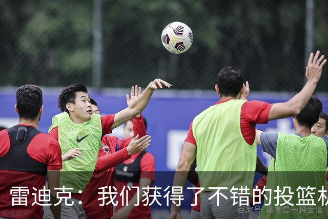 雷迪克：我们获得了不错的投篮机会 但我们每晚必须都能依靠防守