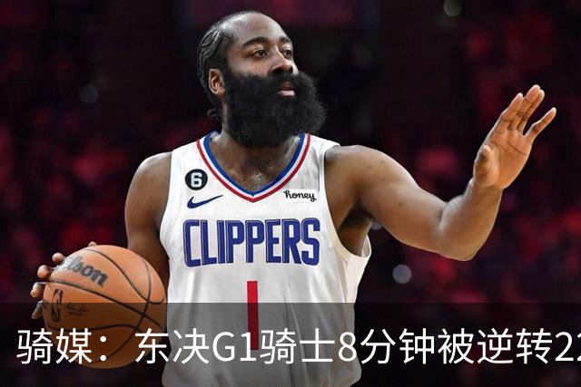 骑媒：东决G1骑士8分钟被逆转22分 揭幕战又被逆转29分 太离谱了