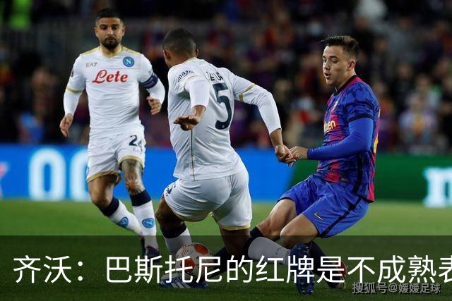 齐沃：巴斯托尼的红牌是不成熟表现；有时必须踢丑陋足球