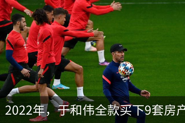 2022年，于和伟全款买下9套房产，他给8个哥哥姐姐一人送了一套