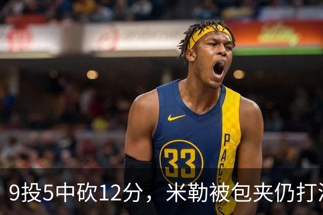 9投5中砍12分，米勒被包夹仍打满首节
