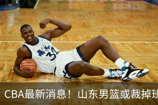 CBA最新消息！山东男篮或裁掉班顿，刘维伟面临被罚